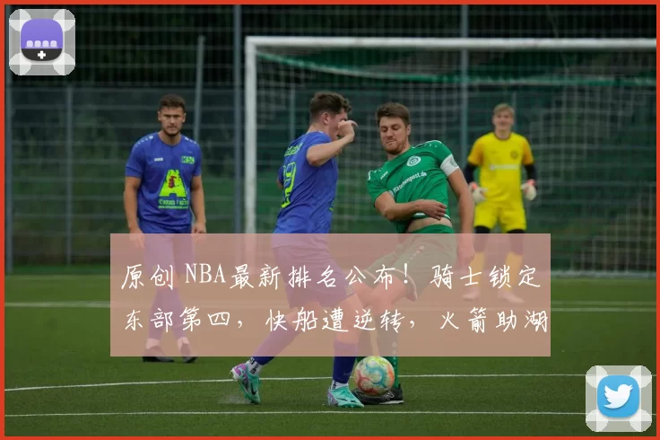 原创 NBA最新排名公布！骑士锁定东部第四，快船遭逆转，火箭助湖人获利