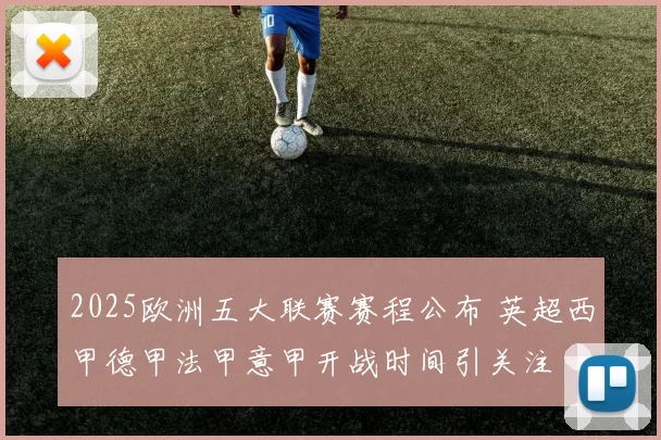 2025欧洲五大联赛赛程公布 英超西甲德甲法甲意甲开战时间引关注