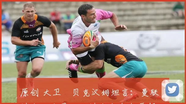 原创 大卫・贝克汉姆坦言：曼联「过去几个月，比过去十年都要舒心」