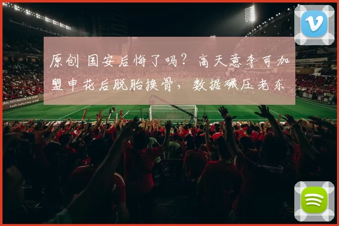 原创 国安后悔了吗？高天意李可加盟申花后脱胎换骨，数据碾压老东家！