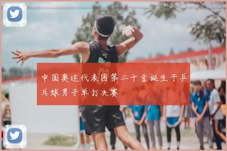 中国奥运代表团第二十金诞生于乒乓球男子单打决赛
