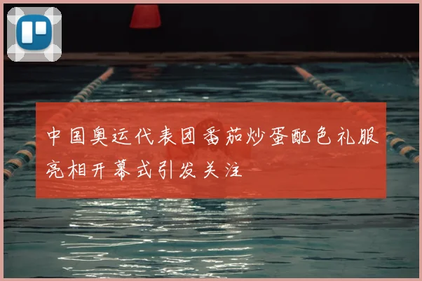 中国奥运代表团番茄炒蛋配色礼服亮相开幕式引发关注