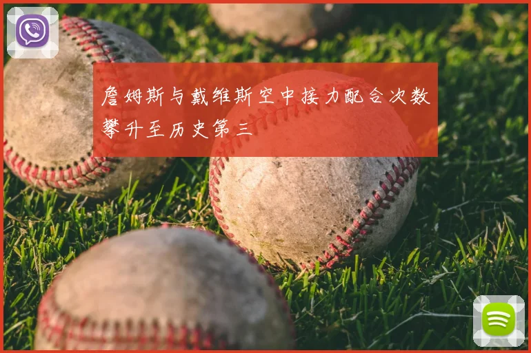 詹姆斯与戴维斯空中接力配合次数攀升至历史第三