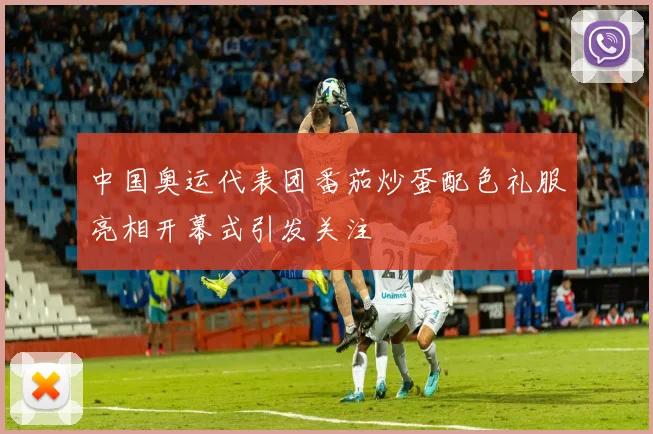 中国奥运代表团番茄炒蛋配色礼服亮相开幕式引发关注