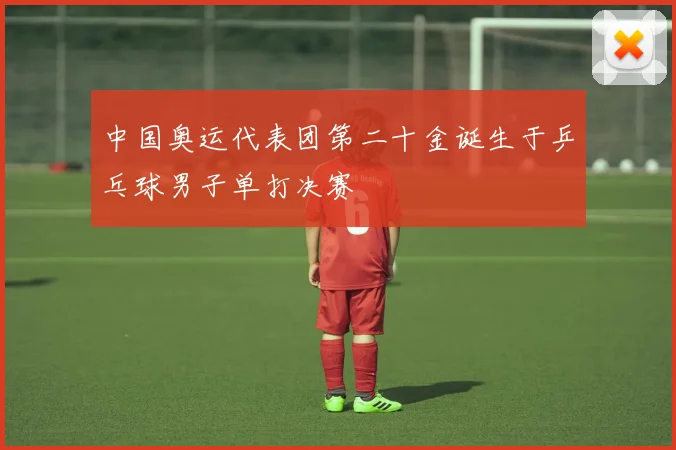 中国奥运代表团第二十金诞生于乒乓球男子单打决赛