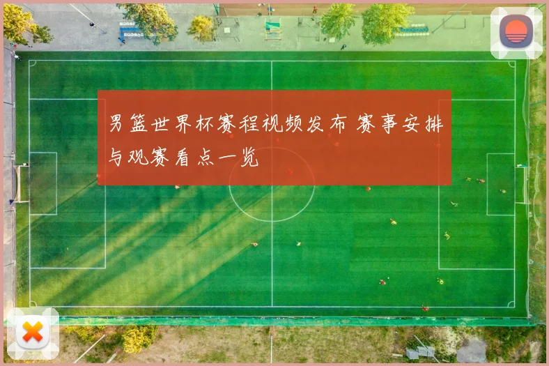 男篮世界杯赛程视频发布 赛事安排与观赛看点一览