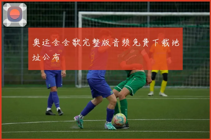 奥运会会歌完整版音频免费下载地址公布