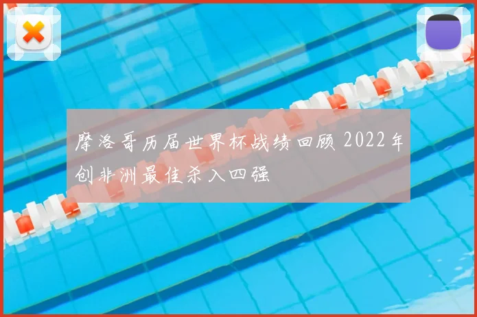 摩洛哥历届世界杯战绩回顾 2022年创非洲最佳杀入四强